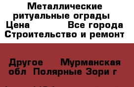 Металлические ритуальные ограды › Цена ­ 1 460 - Все города Строительство и ремонт » Другое   . Мурманская обл.,Полярные Зори г.